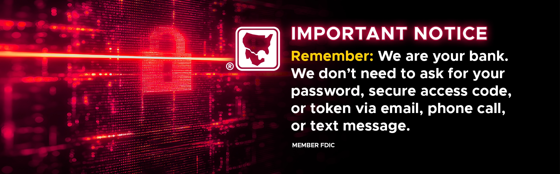Remember: We are your bank. We don’t need to ask for your password, secure access code, or token via email, phone call, or text message.
